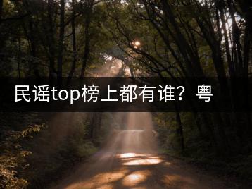 民谣top榜上都有谁？粤语经典民谣你最爱哪一首？-千羽学社