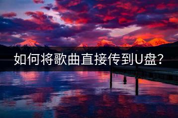 如何将歌曲直接传到U盘？-千羽学社