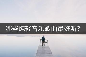 哪些纯轻音乐歌曲最好听？-千羽学社