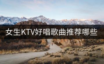 女生KTV好唱歌曲推荐哪些？要注意什么？-千羽学社