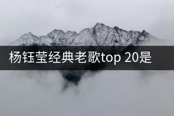 杨钰莹经典老歌top 20是哪些？如何重温经典？-千羽学社