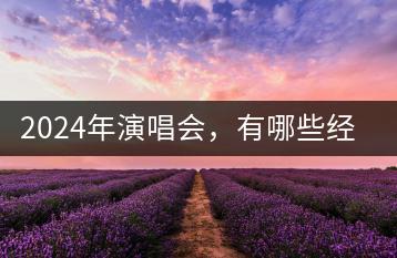 2024年演唱会，有哪些经典老歌值得期待？-千羽学社