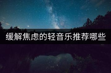 缓解焦虑的轻音乐推荐哪些？哪里能听？-千羽学社