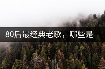 80后最经典老歌，哪些是你的青春？-千羽学社