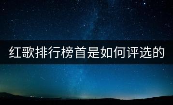 红歌排行榜首是如何评选的？有哪些热门红歌不容错过？-千羽学社