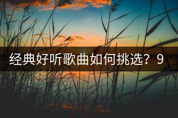 经典好听歌曲如何挑选？90年代港台歌曲谁最受欢迎？-千羽学社