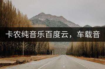 卡农纯音乐百度云，车载音乐DJ哪家强？-千羽学社