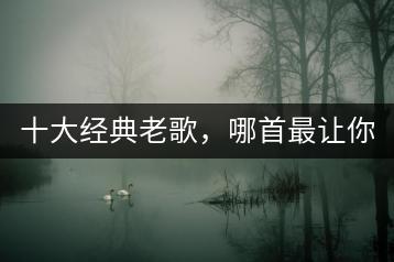 十大经典老歌，哪首最让你怀念？-千羽学社