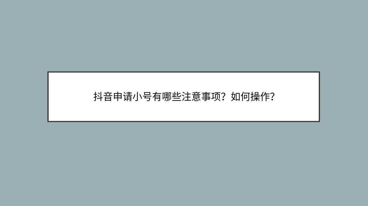 抖音申请小号有哪些注意事项？如何操作？