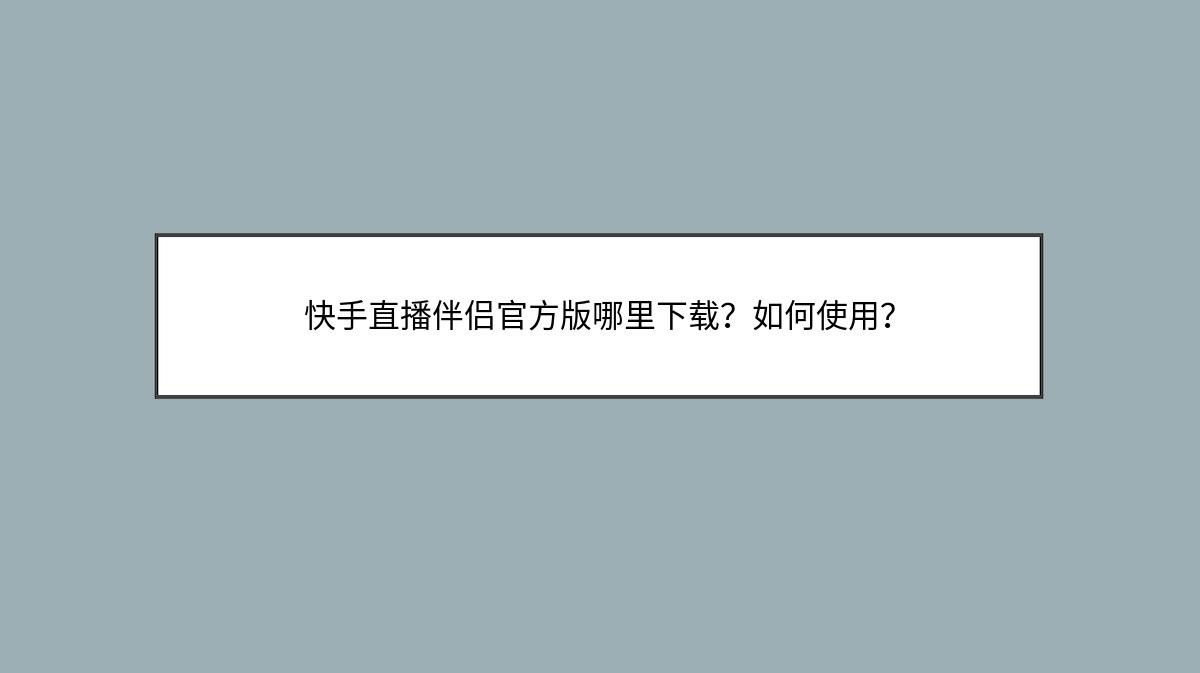 快手直播伴侣官方版哪里下载？如何使用？