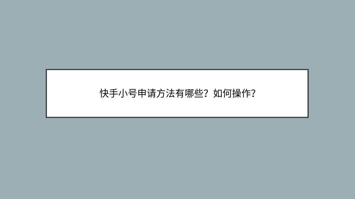 快手小号申请方法有哪些？如何操作？