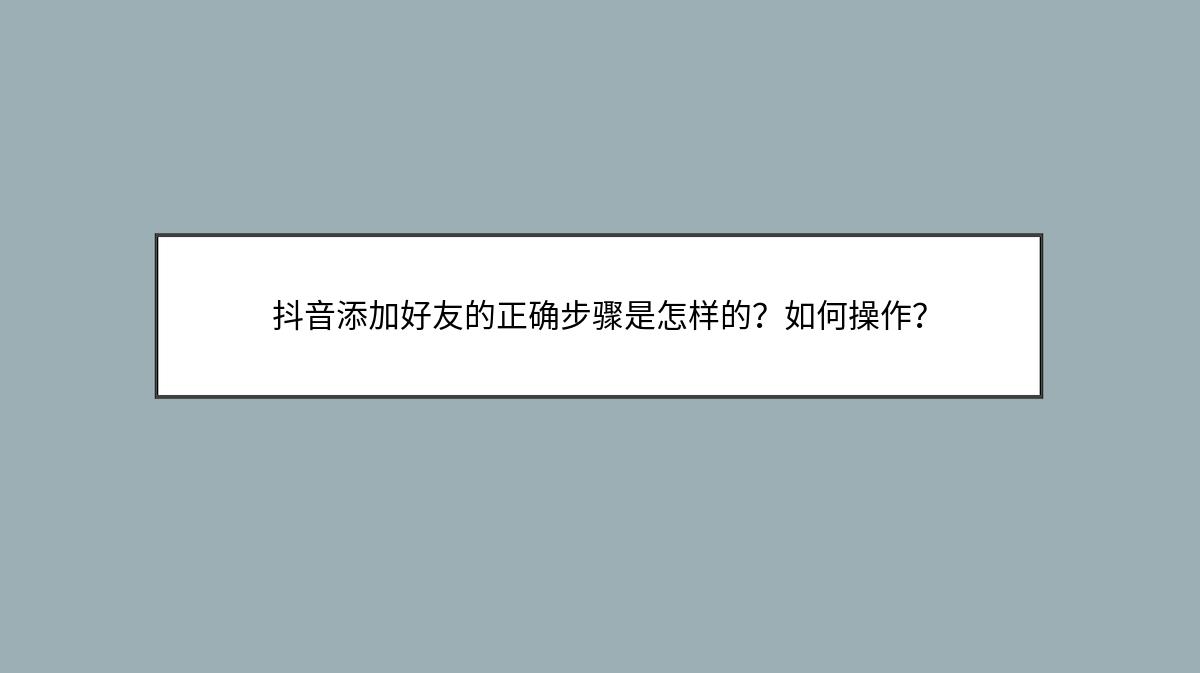 抖音添加好友的正确步骤是怎样的？如何操作？