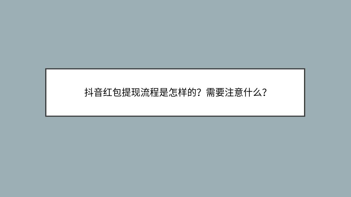 抖音红包提现流程是怎样的？需要注意什么？