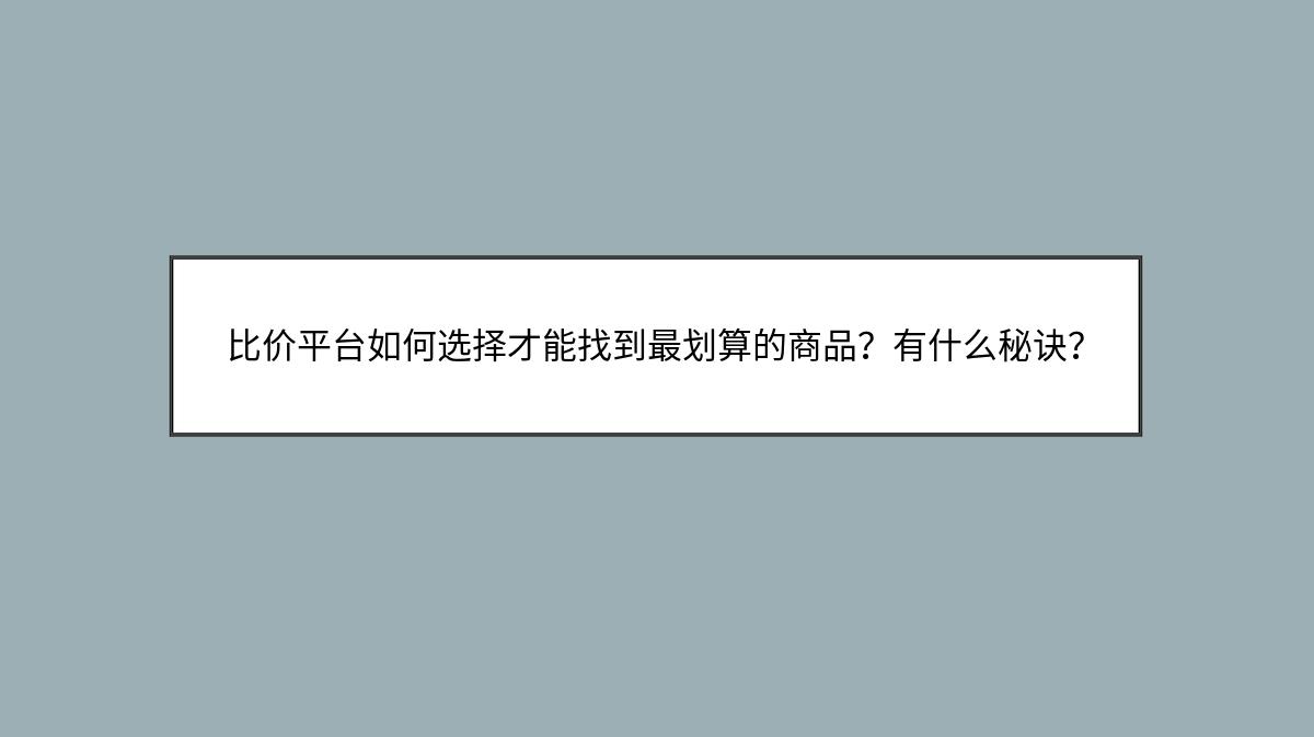 比价平台如何选择才能找到最划算的商品？有什么秘诀？