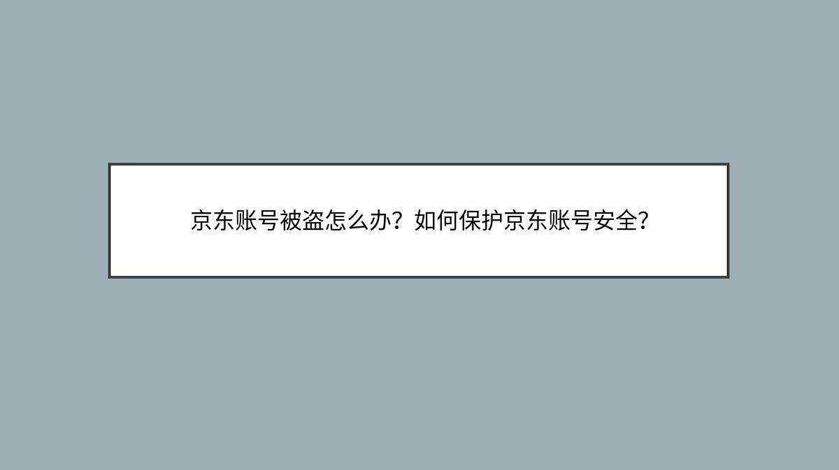 京东账号被盗怎么办？如何保护京东账号安全？