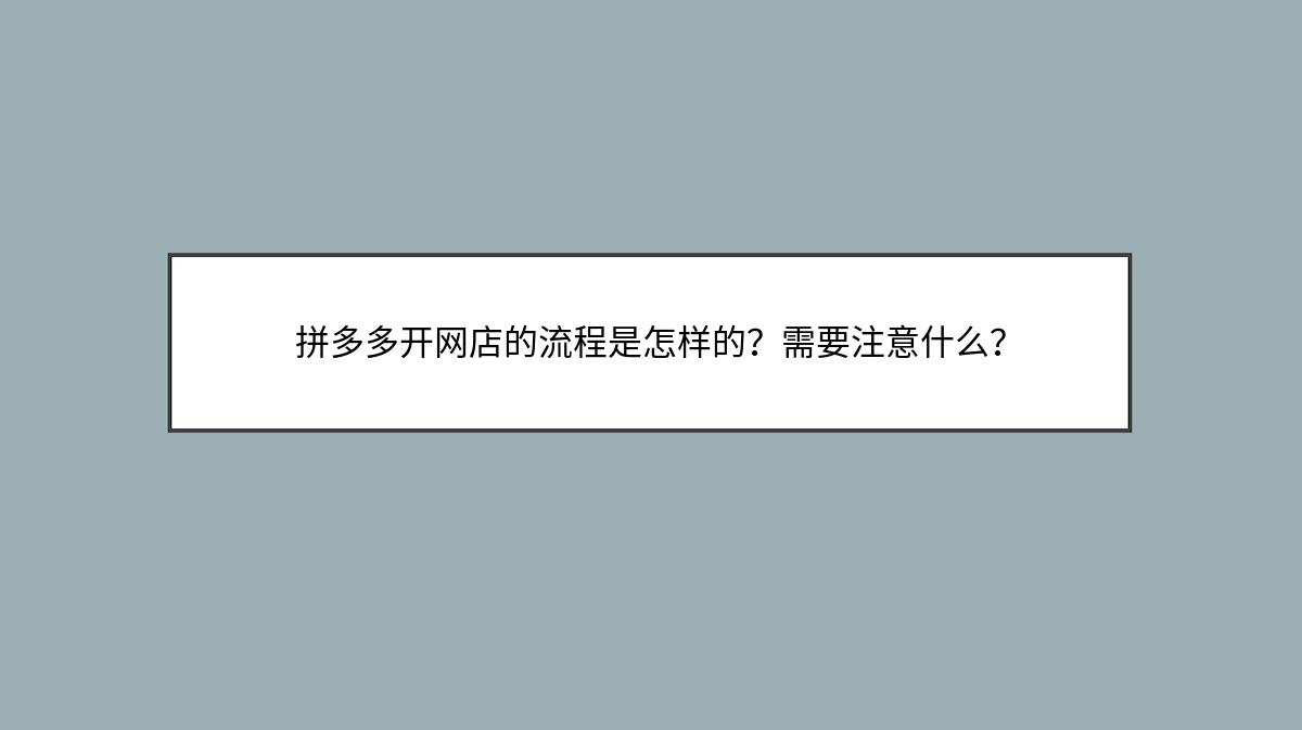 拼多多开网店的流程是怎样的？需要注意什么？