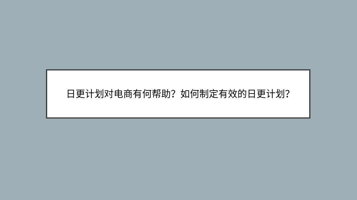 日更计划对电商有何帮助？如何制定有效的日更计划？