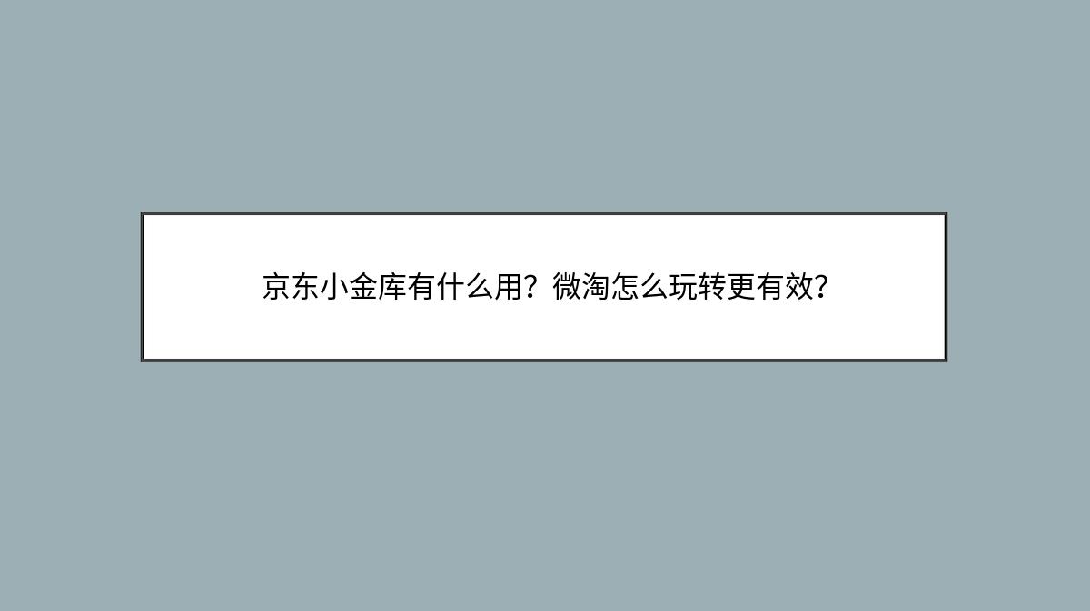 京东小金库有什么用？微淘怎么玩转更有效？