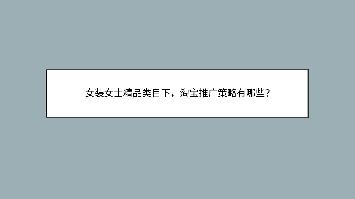 女装女士精品类目下，淘宝推广策略有哪些？