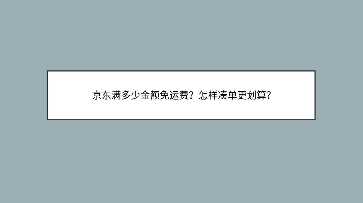 京东满多少金额免运费？怎样凑单更划算？