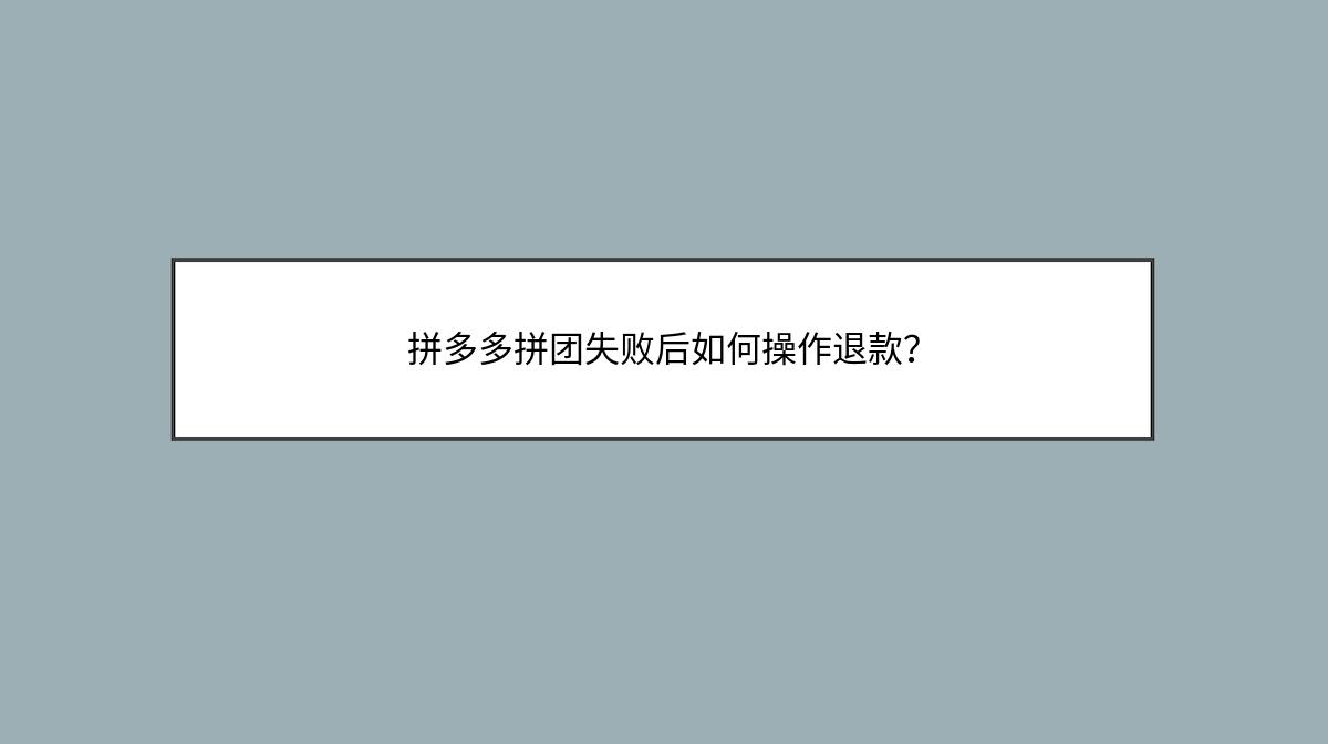 拼多多拼团失败后如何操作退款？