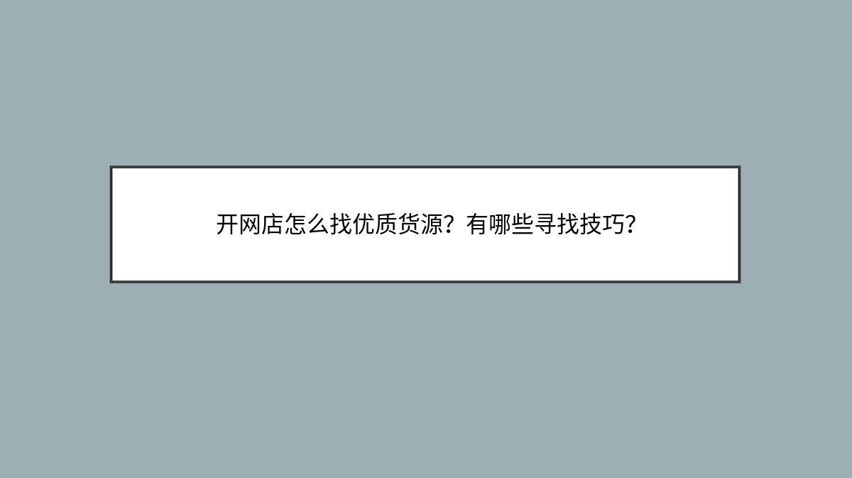 开网店怎么找优质货源？有哪些寻找技巧？