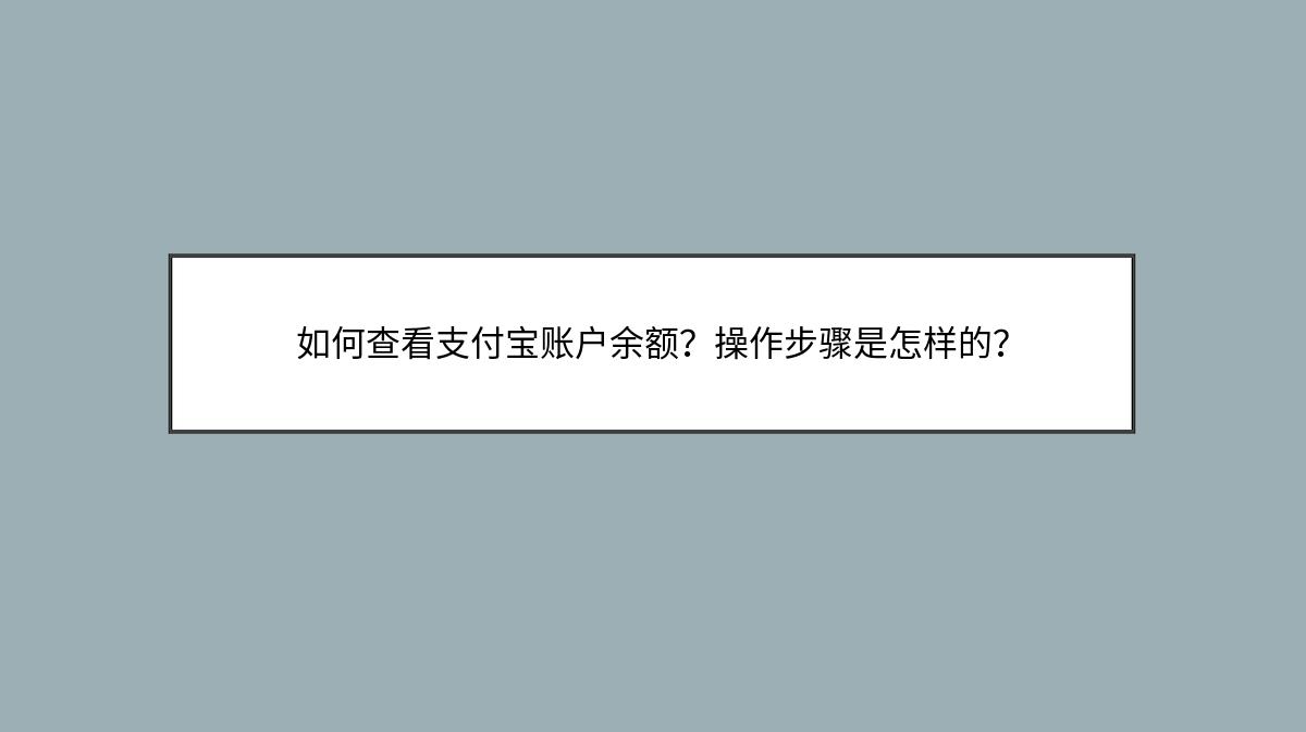 如何查看支付宝账户余额？操作步骤是怎样的？