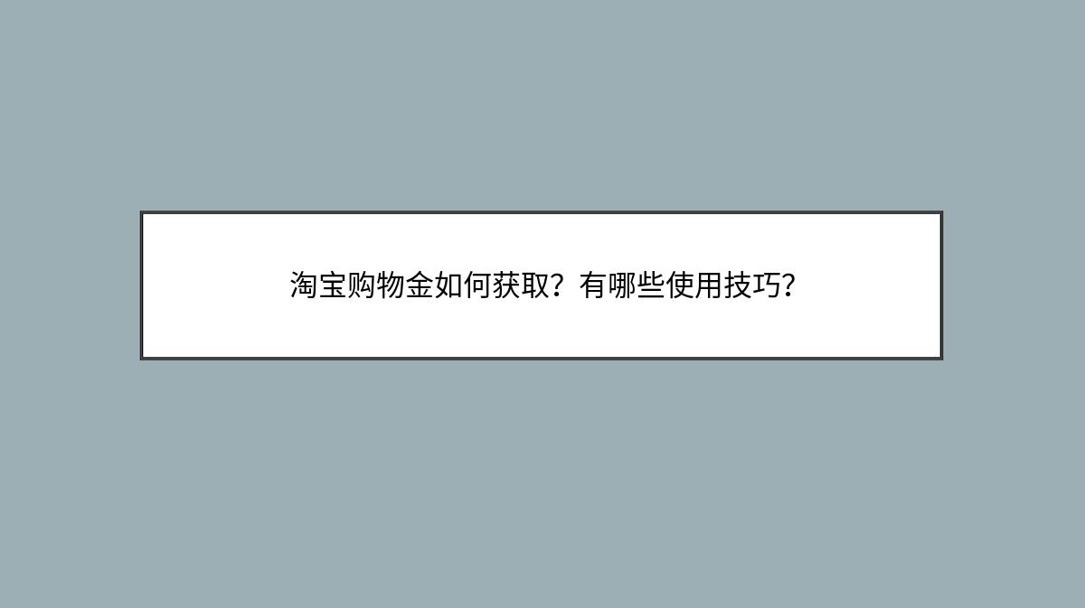 淘宝购物金如何获取？有哪些使用技巧？