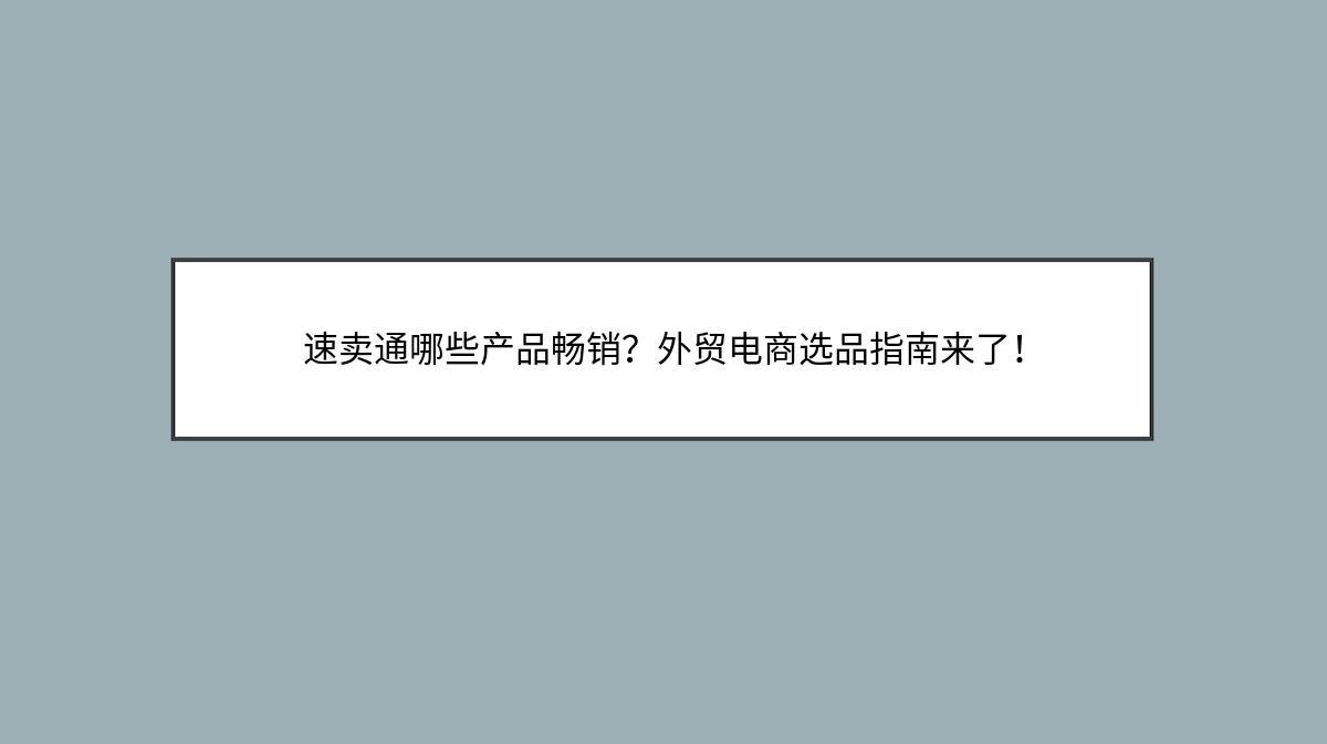 速卖通哪些产品畅销？外贸电商选品指南来了！