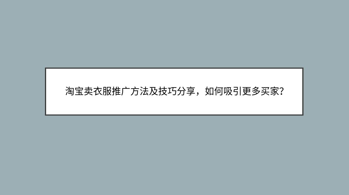 淘宝卖衣服推广方法及技巧分享，如何吸引更多买家？