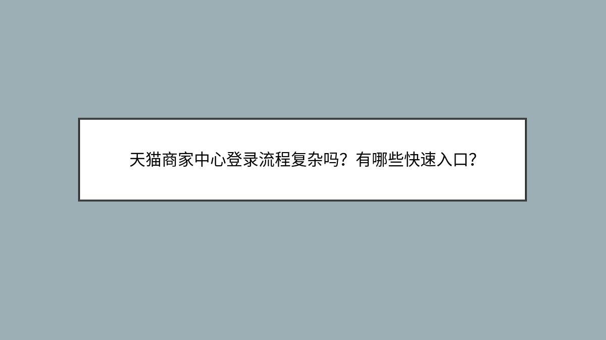 天猫商家中心登录流程复杂吗？有哪些快速入口？
