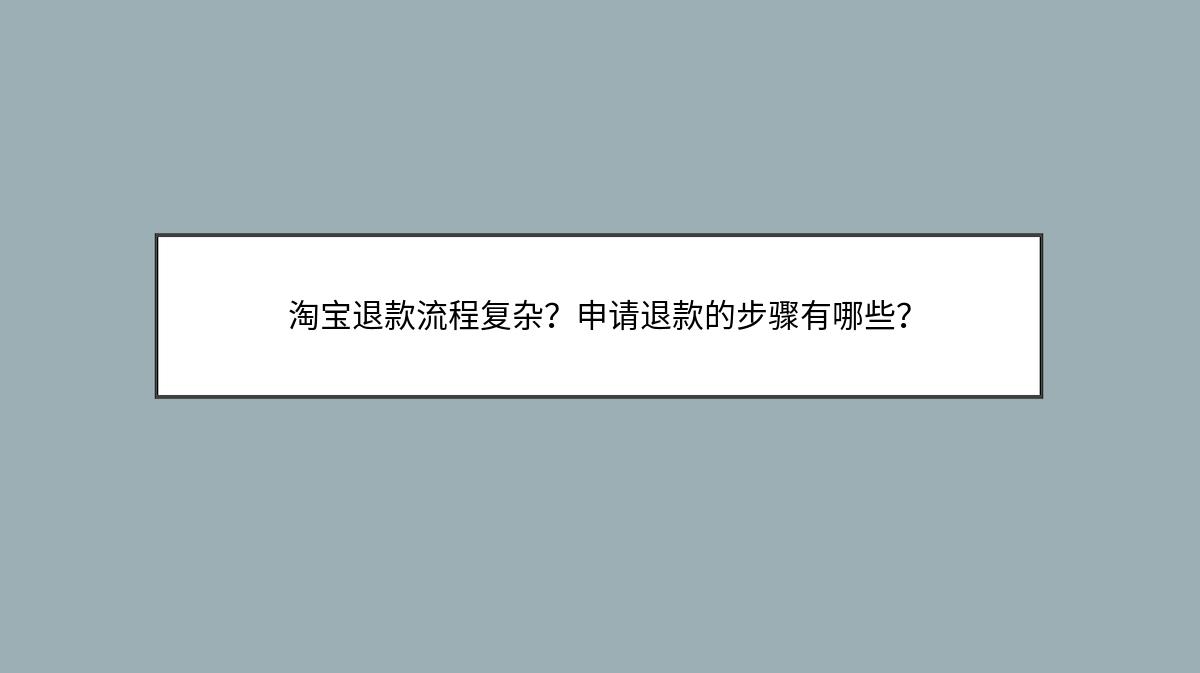 淘宝退款流程复杂？申请退款的步骤有哪些？