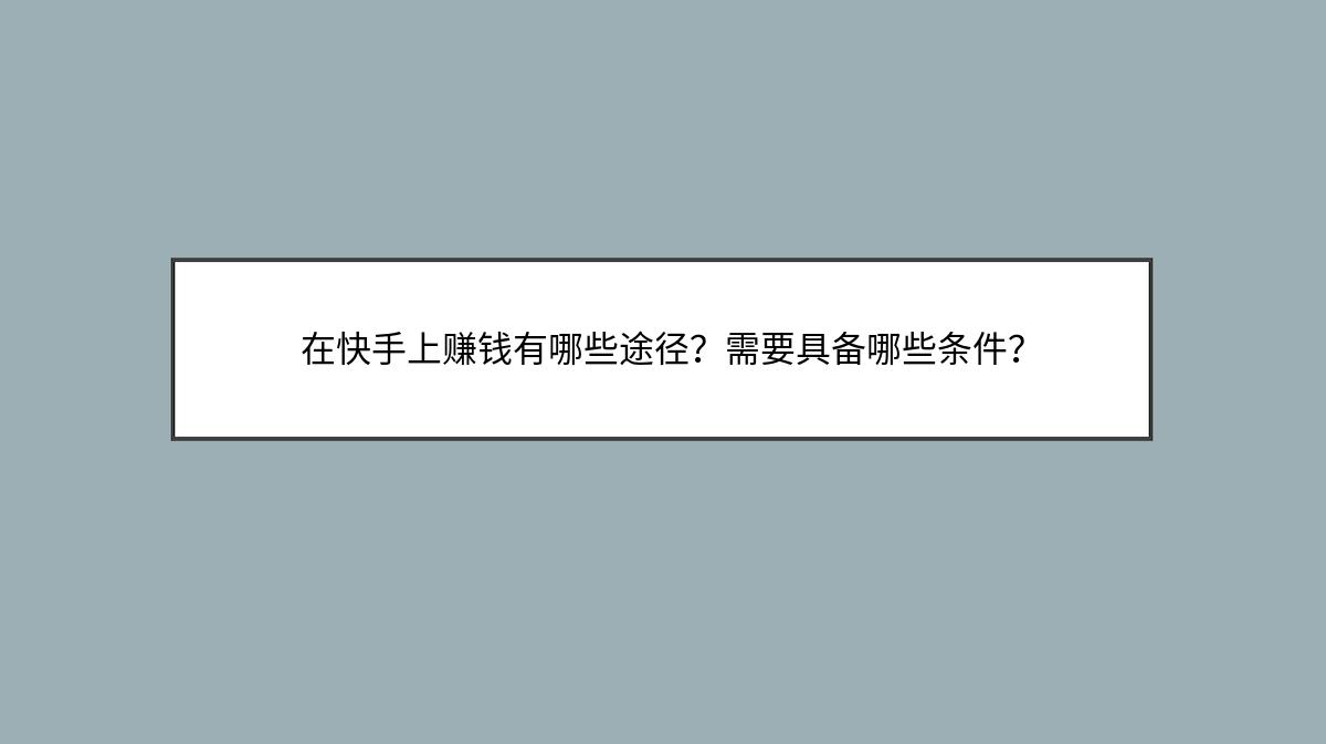 在快手上赚钱有哪些途径？需要具备哪些条件？
