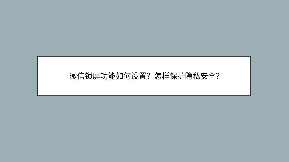 微信锁屏功能如何设置？怎样保护隐私安全？