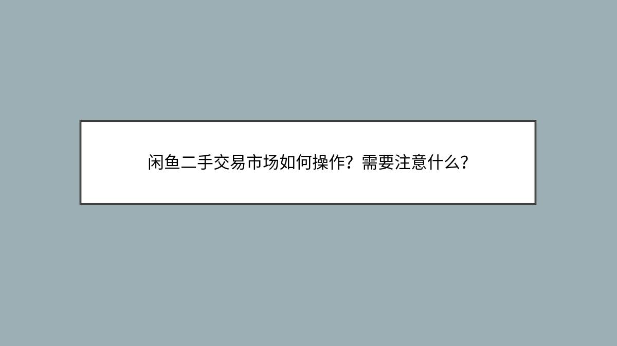 闲鱼二手交易市场如何操作？需要注意什么？