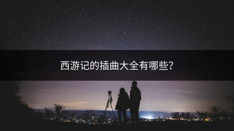 西游记的插曲大全有哪些？