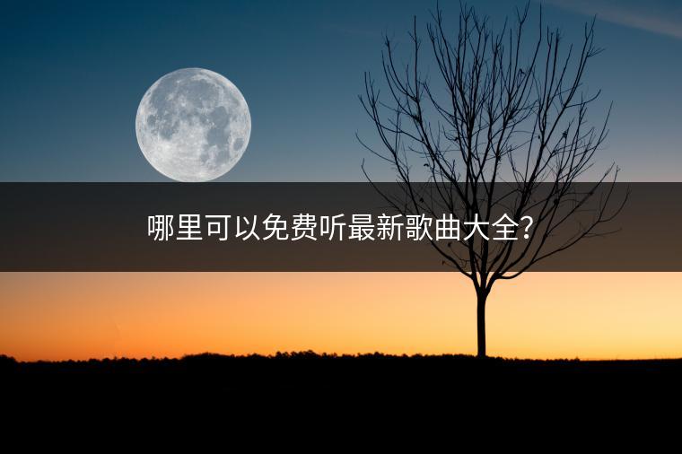 哪里可以免费听最新歌曲大全？
