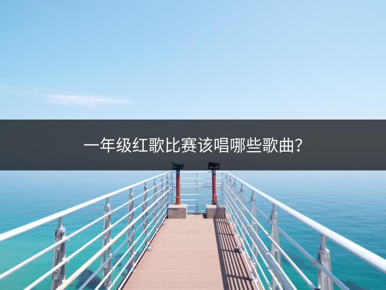 一年级红歌比赛该唱哪些歌曲？