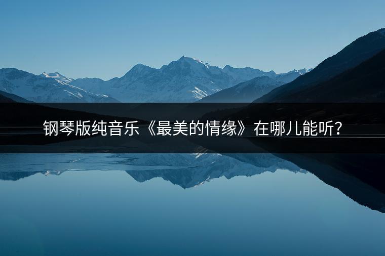 钢琴版纯音乐《最美的情缘》在哪儿能听？