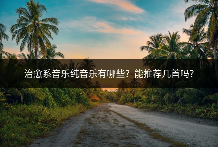 治愈系音乐纯音乐有哪些？能推荐几首吗？