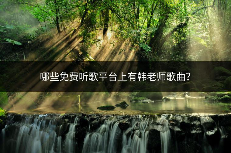 哪些免费听歌平台上有韩老师歌曲？