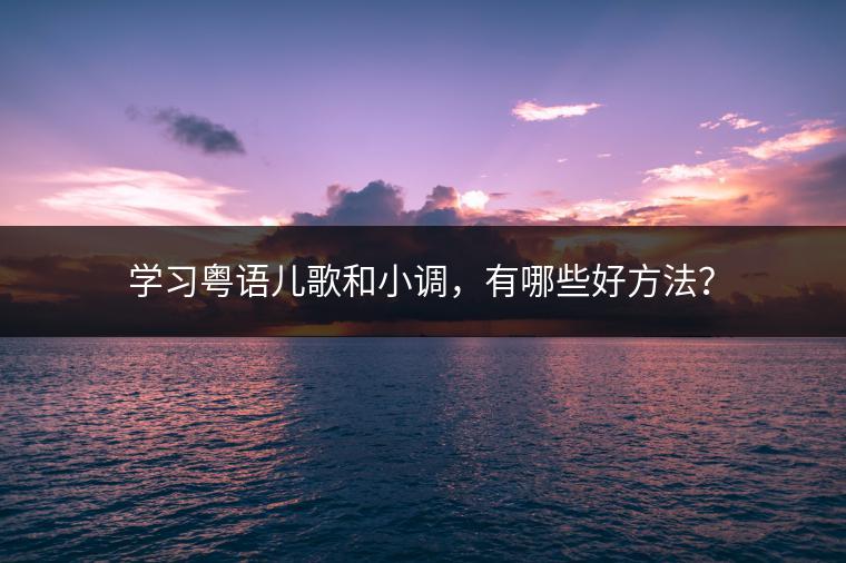 学习粤语儿歌和小调，有哪些好方法？