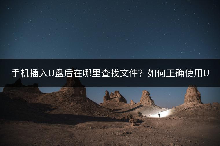 手机插入U盘后在哪里查找文件？如何正确使用U盘插在手机上？