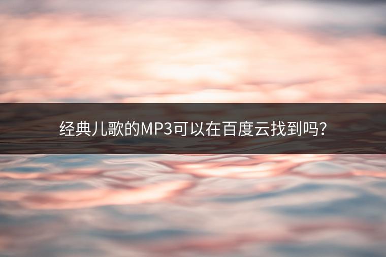 经典儿歌的MP3可以在百度云找到吗？