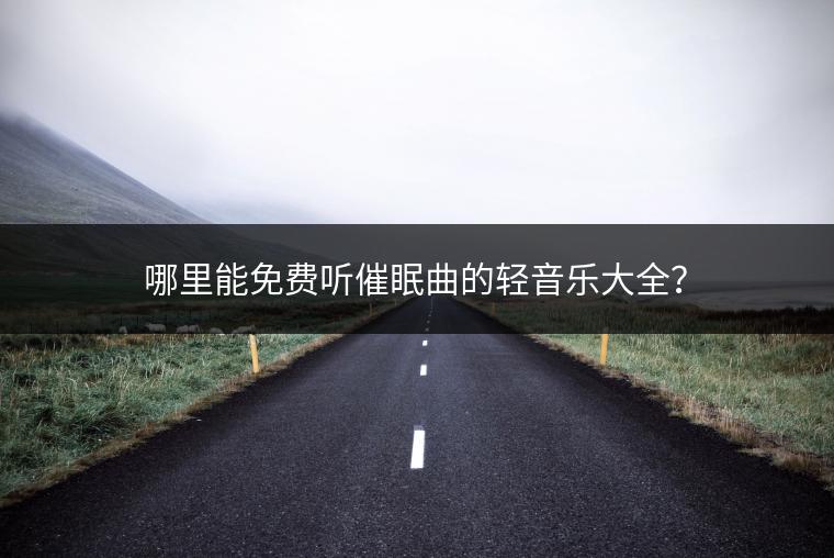 哪里能免费听催眠曲的轻音乐大全？