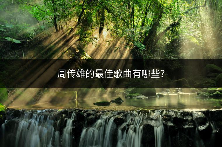 周传雄的最佳歌曲有哪些？