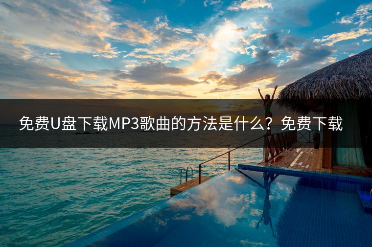 免费U盘下载MP3歌曲的方法是什么？免费下载歌曲大全去哪里找