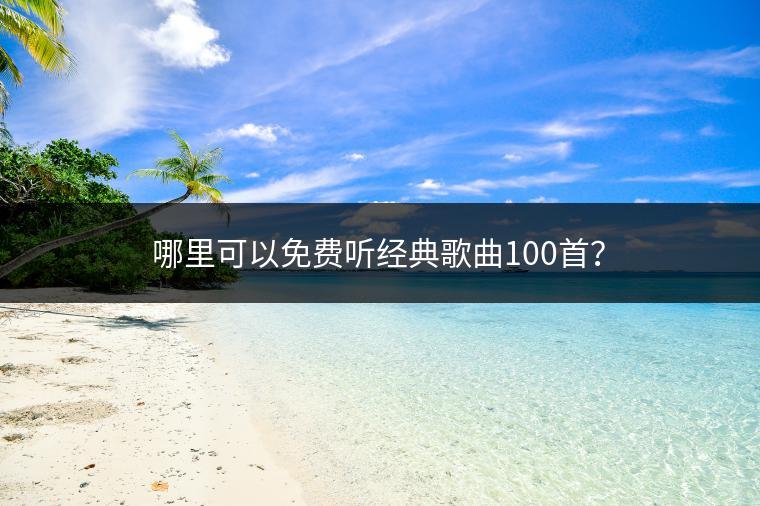 哪里可以免费听经典歌曲100首？