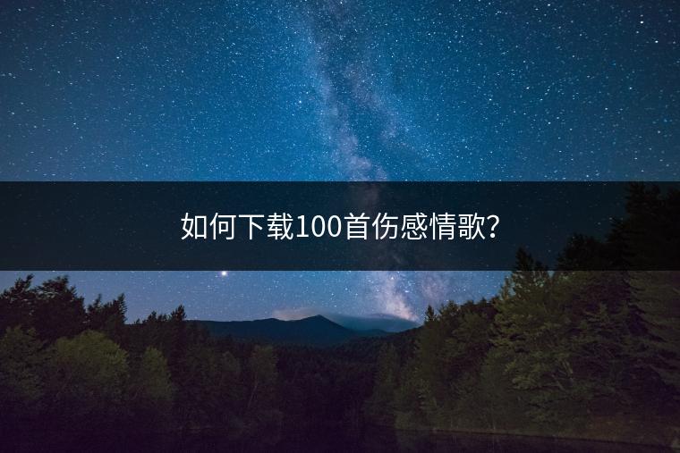 如何下载100首伤感情歌？