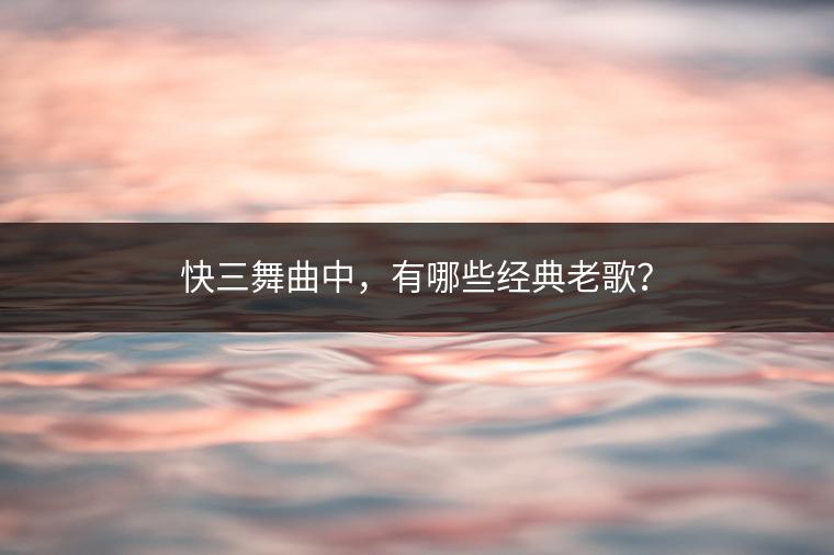 快三舞曲中，有哪些经典老歌？